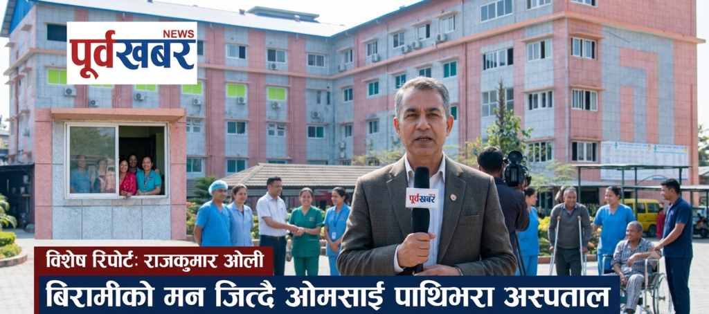 बिरामीको मन जित्दै ओम साईं पाथीभरा हस्पिटल : सहुलियत उपचारमार्फत सामाजिक उत्तरदायित्वको अभ्यास राजकुमार ओली